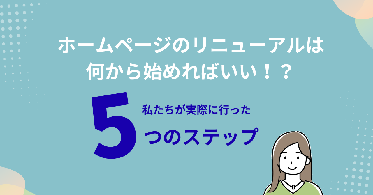 ホームページのリニューアルは、何から始めればいい？私たちが実際に行った5つのステップ